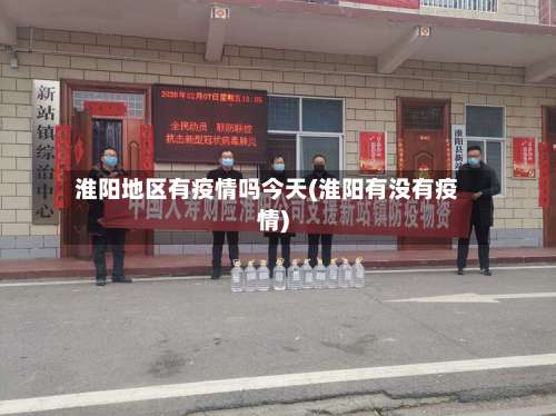 淮阳地区有疫情吗今天(淮阳有没有疫情)-第3张图片