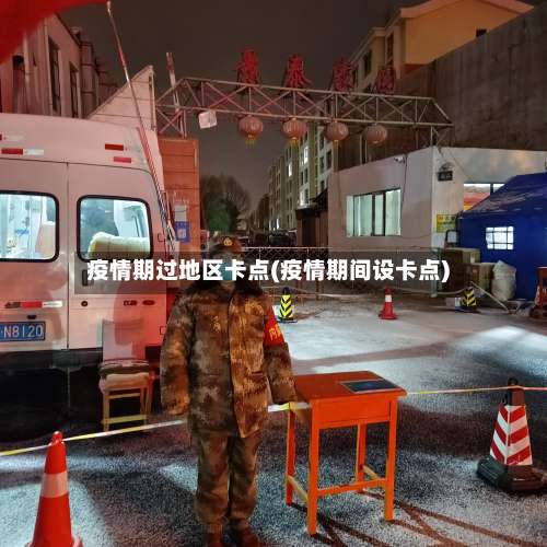 疫情期过地区卡点(疫情期间设卡点)-第1张图片