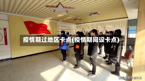 疫情期过地区卡点(疫情期间设卡点)-第2张图片