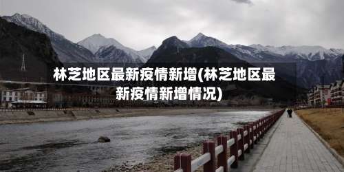 林芝地区最新疫情新增(林芝地区最新疫情新增情况)-第1张图片