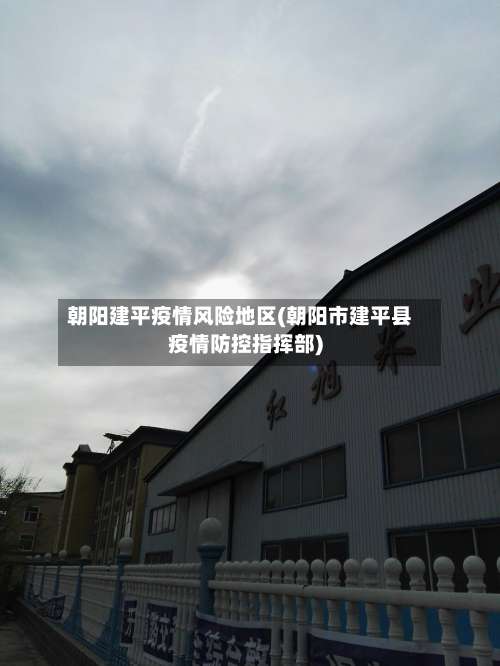 朝阳建平疫情风险地区(朝阳市建平县疫情防控指挥部)-第2张图片