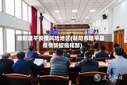 朝阳建平疫情风险地区(朝阳市建平县疫情防控指挥部)-第1张图片