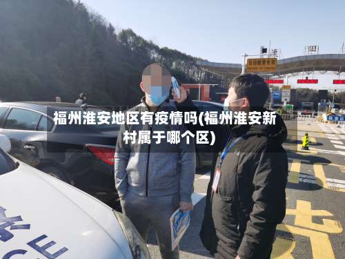 福州淮安地区有疫情吗(福州淮安新村属于哪个区)-第2张图片