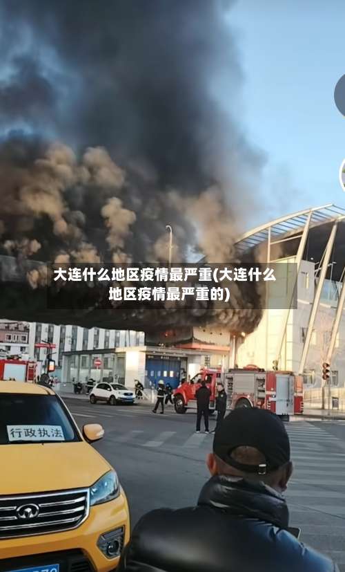 大连什么地区疫情最严重(大连什么地区疫情最严重的)-第1张图片