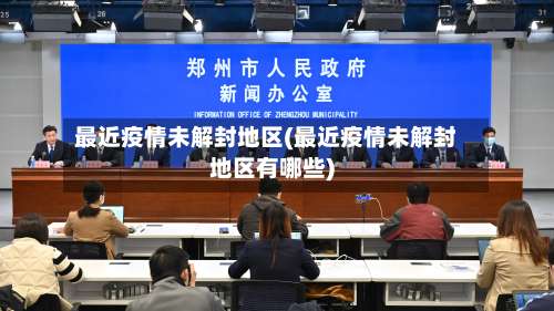最近疫情未解封地区(最近疫情未解封地区有哪些)-第2张图片