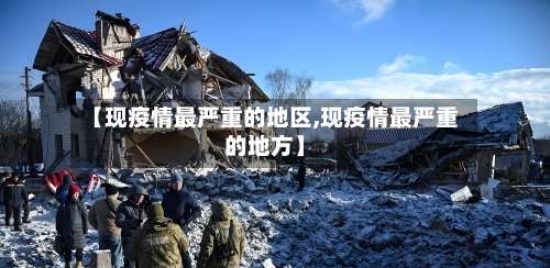 【现疫情最严重的地区,现疫情最严重的地方】-第2张图片