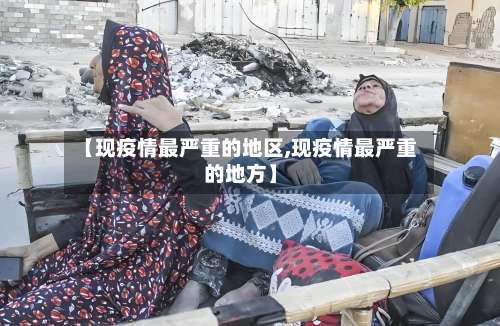 【现疫情最严重的地区,现疫情最严重的地方】-第1张图片