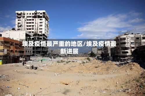 埃及疫情最严重的地区/埃及疫情最新进展-第2张图片