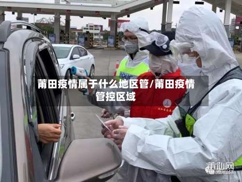 莆田疫情属于什么地区管/莆田疫情管控区域-第2张图片