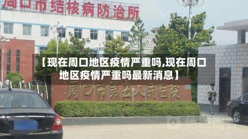 【现在周口地区疫情严重吗,现在周口地区疫情严重吗最新消息】-第1张图片