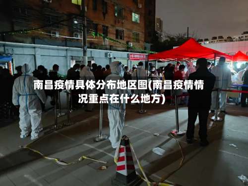 南昌疫情具体分布地区图(南昌疫情情况重点在什么地方)-第2张图片