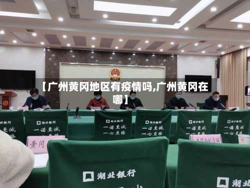 【广州黄冈地区有疫情吗,广州黄冈在哪】-第2张图片