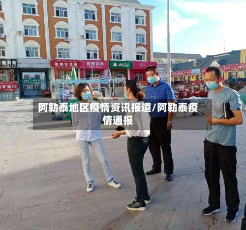 阿勒泰地区疫情资讯报道/阿勒泰疫情通报-第2张图片