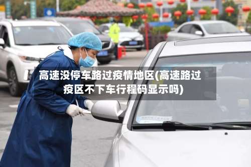 高速没停车路过疫情地区(高速路过疫区不下车行程码显示吗)-第1张图片