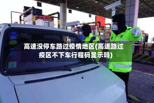 高速没停车路过疫情地区(高速路过疫区不下车行程码显示吗)-第3张图片