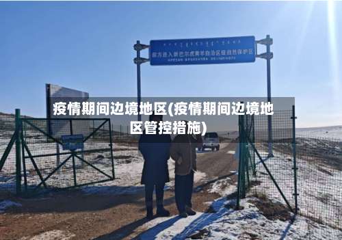 疫情期间边境地区(疫情期间边境地区管控措施)-第1张图片
