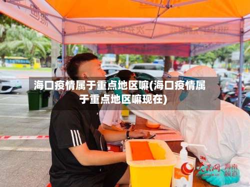 海口疫情属于重点地区嘛(海口疫情属于重点地区嘛现在)-第1张图片
