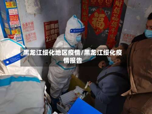 黑龙江绥化地区疫情/黑龙江绥化疫情报告-第3张图片