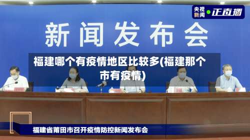 福建哪个有疫情地区比较多(福建那个市有疫情)-第1张图片