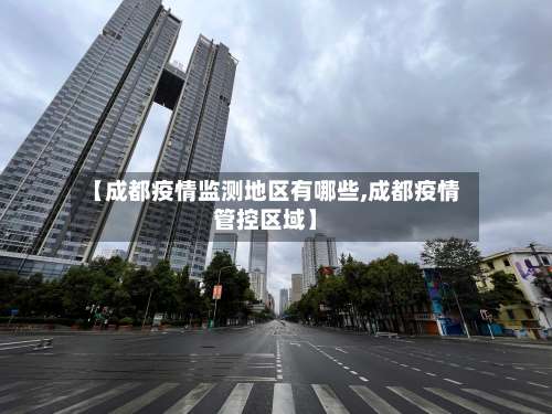 【成都疫情监测地区有哪些,成都疫情管控区域】-第3张图片