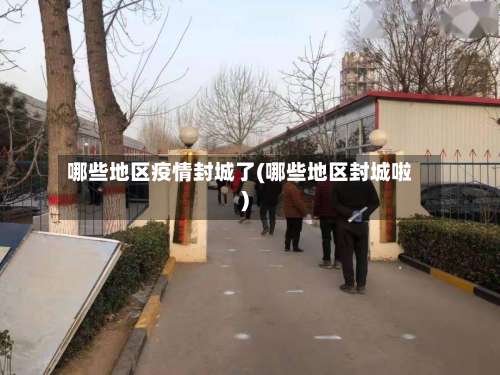 哪些地区疫情封城了(哪些地区封城啦)-第1张图片