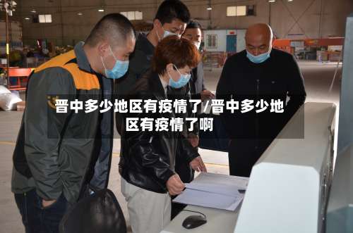 晋中多少地区有疫情了/晋中多少地区有疫情了啊-第1张图片