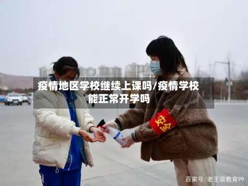 疫情地区学校继续上课吗/疫情学校能正常开学吗-第3张图片