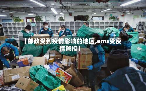 【邮政受到疫情影响的地区,ems受疫情管控】-第1张图片
