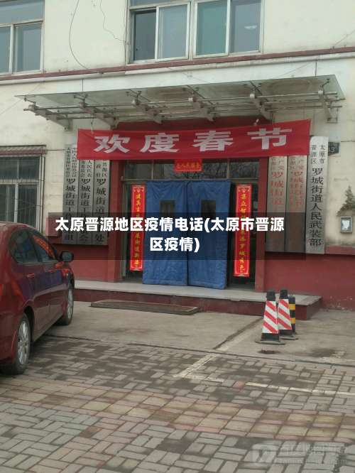 太原晋源地区疫情电话(太原市晋源区疫情)-第2张图片