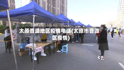 太原晋源地区疫情电话(太原市晋源区疫情)-第1张图片
