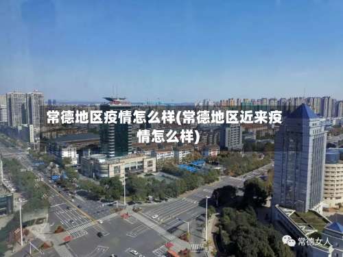 常德地区疫情怎么样(常德地区近来疫情怎么样)-第1张图片