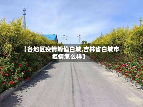 【各地区疫情峰值白城,吉林省白城市疫情怎么样】-第1张图片