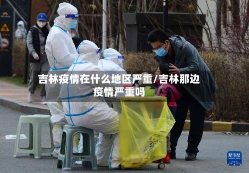 吉林疫情在什么地区严重/吉林那边疫情严重吗-第3张图片