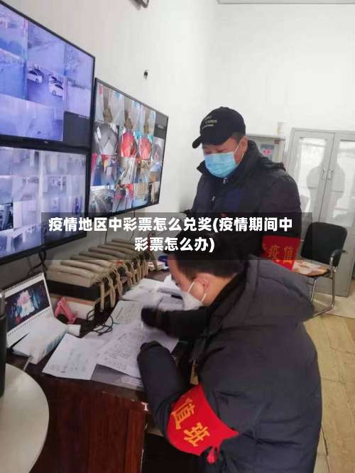 疫情地区中彩票怎么兑奖(疫情期间中彩票怎么办)-第1张图片