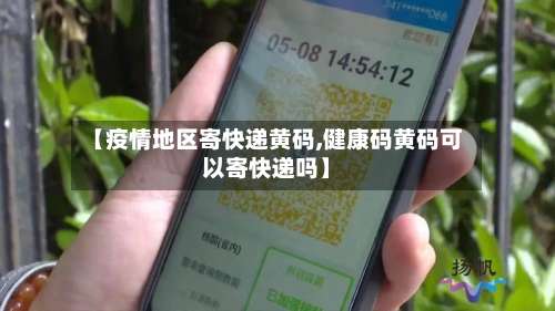 【疫情地区寄快递黄码,健康码黄码可以寄快递吗】-第2张图片