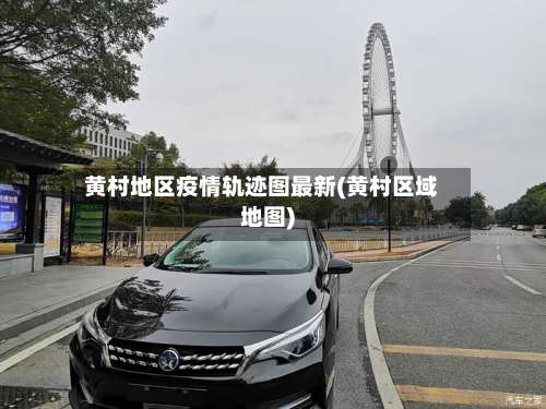 黄村地区疫情轨迹图最新(黄村区域地图)-第3张图片