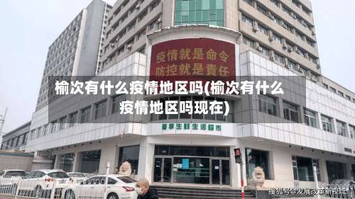 榆次有什么疫情地区吗(榆次有什么疫情地区吗现在)-第1张图片