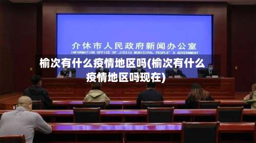 榆次有什么疫情地区吗(榆次有什么疫情地区吗现在)-第3张图片