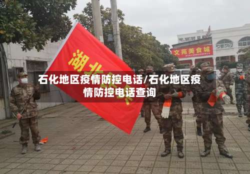 石化地区疫情防控电话/石化地区疫情防控电话查询-第1张图片
