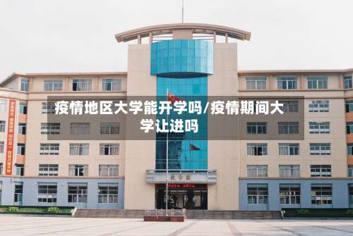 疫情地区大学能开学吗/疫情期间大学让进吗-第2张图片
