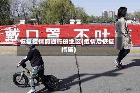 恢复疫情前通行的地区(疫情后恢复措施)-第2张图片