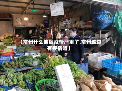 【常州什么地区疫情严重了,常州这边有疫情吗】-第1张图片