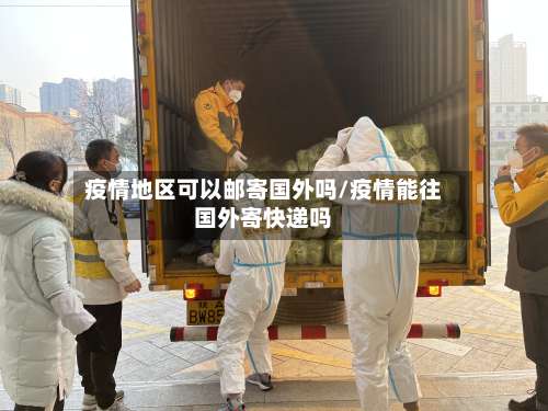 疫情地区可以邮寄国外吗/疫情能往国外寄快递吗-第1张图片