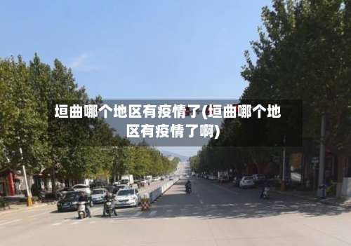垣曲哪个地区有疫情了(垣曲哪个地区有疫情了啊)-第1张图片