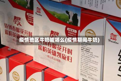 疫情地区牛奶能喝么(疫情期间牛奶)-第2张图片