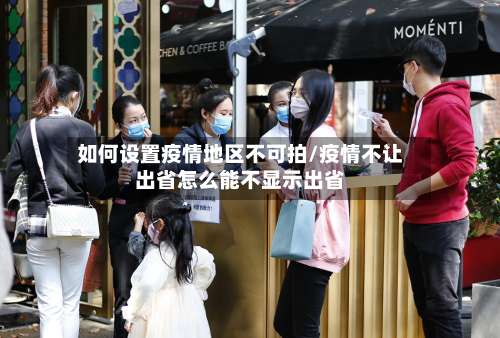 如何设置疫情地区不可拍/疫情不让出省怎么能不显示出省-第1张图片