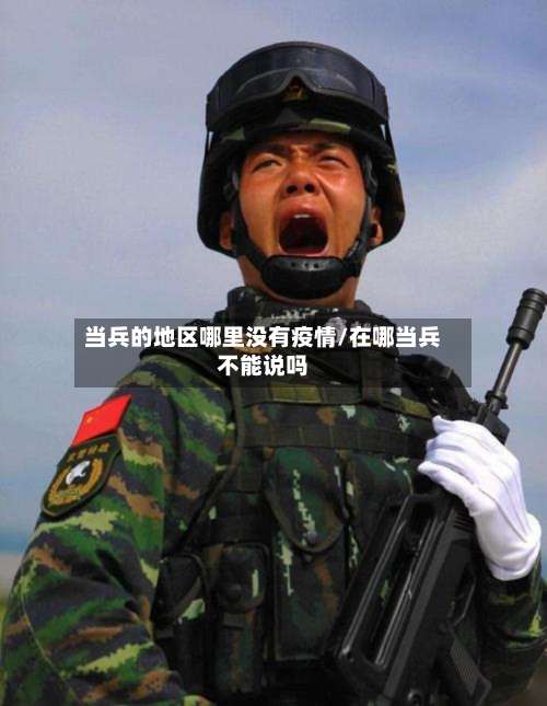 当兵的地区哪里没有疫情/在哪当兵不能说吗-第2张图片