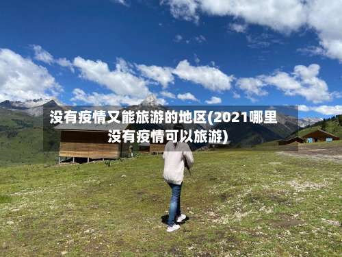 没有疫情又能旅游的地区(2021哪里没有疫情可以旅游)-第2张图片