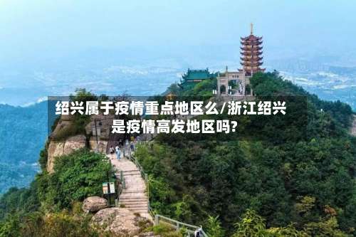 绍兴属于疫情重点地区么/浙江绍兴是疫情高发地区吗?-第2张图片