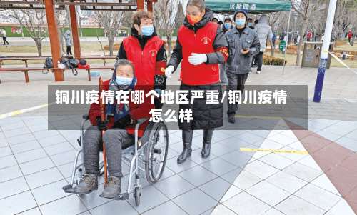 铜川疫情在哪个地区严重/铜川疫情怎么样-第1张图片